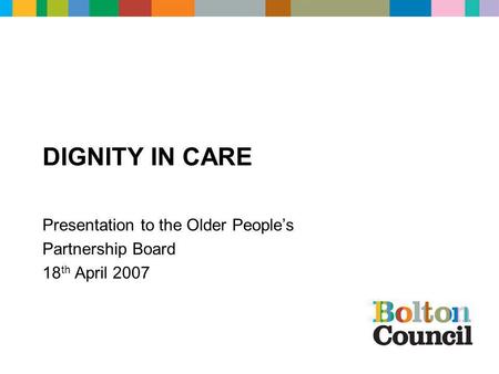 DIGNITY IN CARE Presentation to the Older People’s Partnership Board 18 th April 2007.