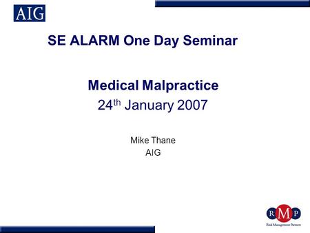 SE ALARM One Day Seminar Medical Malpractice 24 th January 2007 Mike Thane AIG.