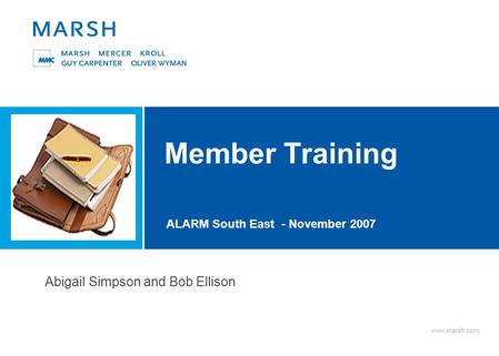 Www.marsh.com Member Training ALARM South East - November 2007 Abigail Simpson and Bob Ellison.