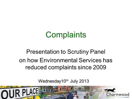 Complaints Presentation to Scrutiny Panel on how Environmental Services has reduced complaints since 2009 Wednesday10 th July 2013.
