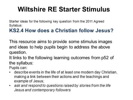 Wiltshire RE Starter Stimulus Starter ideas for the following key question from the 2011 Agreed Syllabus: KS2.4 How does a Christian follow Jesus? This.