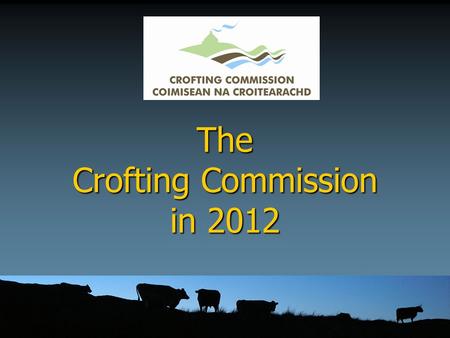 The Crofting Commission in 2012. What is new? ► Crofting Reform Act (Scotland) 2010 ► A new name – the Crofting Commission ► A new logo ► Commissioners.