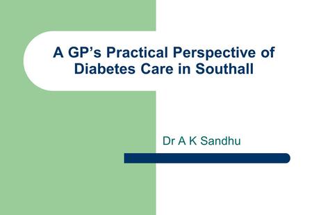 A GP’s Practical Perspective of Diabetes Care in Southall Dr A K Sandhu.