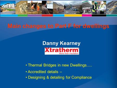 Thermal Bridges in new Dwellings..... Accredited details – Designing & detailing for Compliance Danny Kearney Main changes to Part F for dwellings.