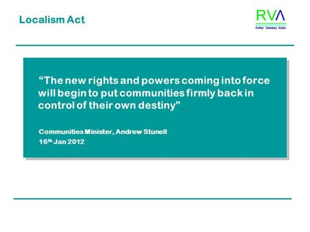 Localism Act “The new rights and powers coming into force will begin to put communities firmly back in control of their own destiny” Communities Minister,