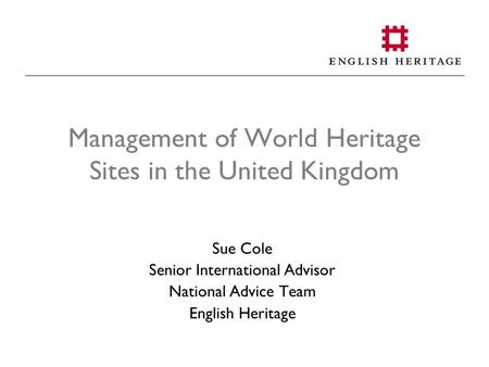 Management of World Heritage Sites in the United Kingdom Sue Cole Senior International Advisor National Advice Team English Heritage.