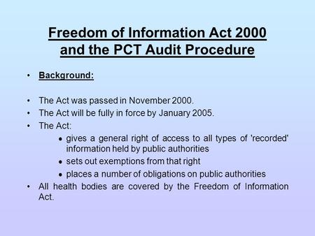 Freedom of Information Act 2000 and the PCT Audit Procedure Background: The Act was passed in November 2000. The Act will be fully in force by January.