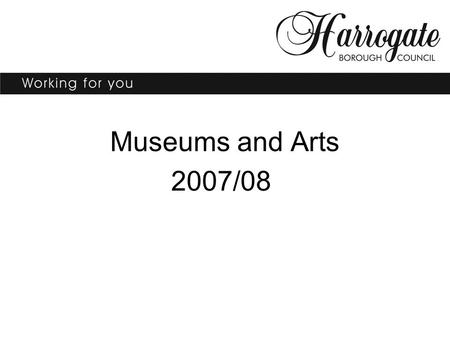 Museums and Arts 2007/08. Lois Toyne Museums Arts and Strategy Manager.