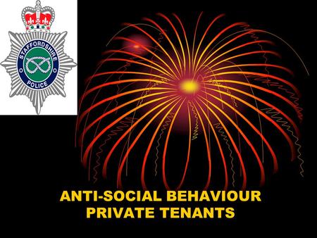 ANTI-SOCIAL BEHAVIOUR PRIVATE TENANTS. What is Anti-Social Behaviour? “Anti-Social Behaviour is behaviour that is capable of causing a nuisance, annoyance,