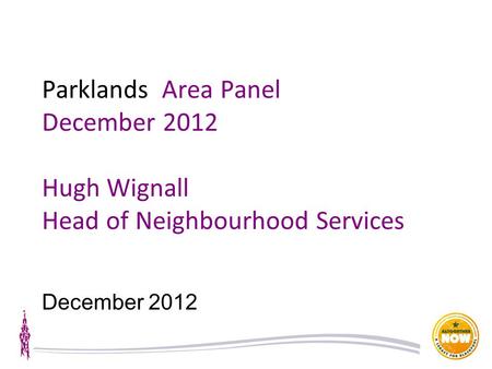 Parklands Area Panel December 2012 Hugh Wignall Head of Neighbourhood Services December 2012.