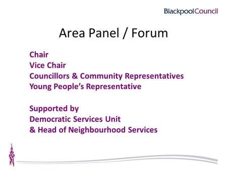 Area Panel / Forum Chair Vice Chair Councillors & Community Representatives Young People’s Representative Supported by Democratic Services Unit & Head.