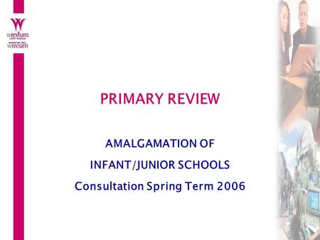 PRIMARY REVIEW AMALGAMATION OF INFANT/JUNIOR SCHOOLS Consultation Spring Term 2006.