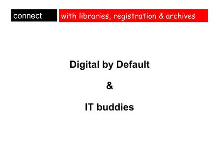 With libraries, registration & archives Digital by Default & IT buddies connect.
