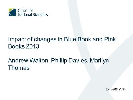 Impact of changes in Blue Book and Pink Books 2013 Andrew Walton, Phillip Davies, Marilyn Thomas 27 June 2013.
