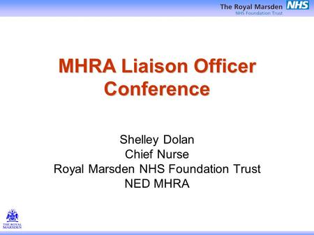 MHRA Liaison Officer Conference Shelley Dolan Chief Nurse Royal Marsden NHS Foundation Trust NED MHRA.