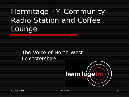 12/10/201499.2FM1 Hermitage FM Community Radio Station and Coffee Lounge The Voice of North West Leicestershire.