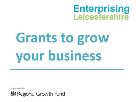 Grants to grow your business. Summary Successful bid to Regional Growth Fund round 4 for £10m. Confirmed as part of the Leicester & Leicestershire City.