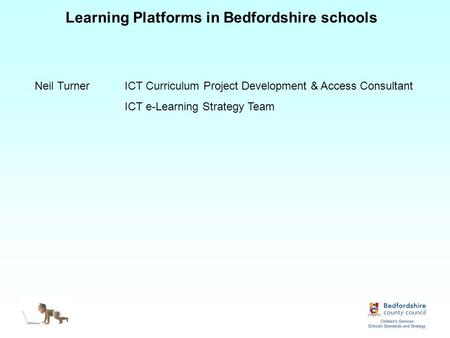 Learning Platforms in Bedfordshire schools Neil TurnerICT Curriculum Project Development & Access Consultant ICT e-Learning Strategy Team.