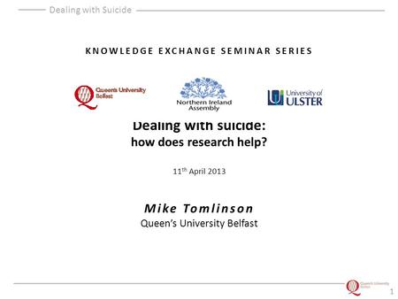 Dealing with Suicide KNOWLEDGE EXCHANGE SEMINAR SERIES Dealing with suicide: how does research help? 11 th April 2013 Mike Tomlinson Queen’s University.