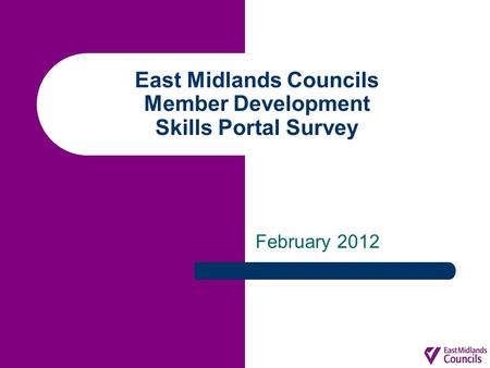 East Midlands Councils Member Development Skills Portal Survey February 2012.