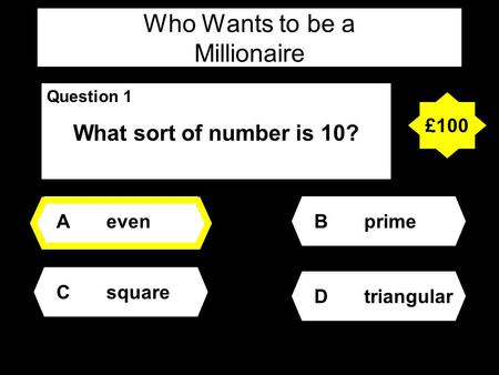 Who Wants to be a Millionaire Question 1 What sort of number is 10? Aeven Dtriangular Bprime Csquare £100.