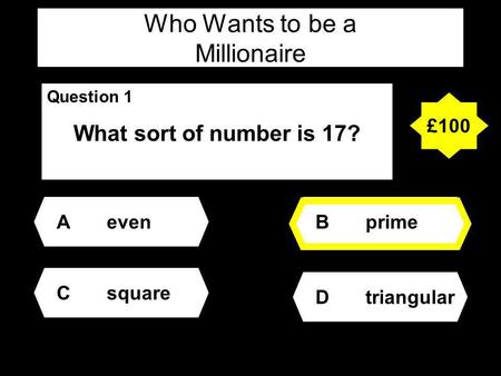 Who Wants to be a Millionaire Question 1 What sort of number is 17? Aeven Dtriangular Bprime Csquare £100.