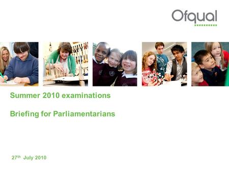 Summer 2010 examinations Briefing for Parliamentarians 27 th July 2010.