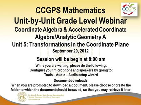 CCGPS Mathematics Unit-by-Unit Grade Level Webinar Coordinate Algebra & Accelerated Coordinate Algebra/Analytic Geometry A Unit 5: Transformations in the.