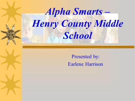 Alpha Smarts – Henry County Middle School Presented by: Earlene Harrison.