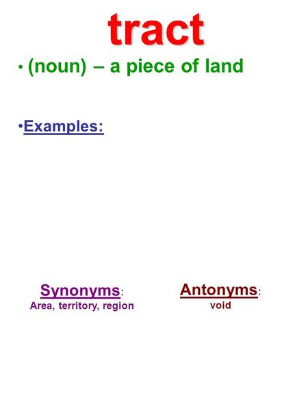 (noun) – a piece of land Examples: Synonyms : Area, territory, region Antonyms : void tract.