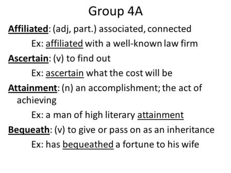 Group 4A Affiliated: (adj, part.) associated, connected Ex: affiliated with a well-known law firm Ascertain: (v) to find out Ex: ascertain what the cost.