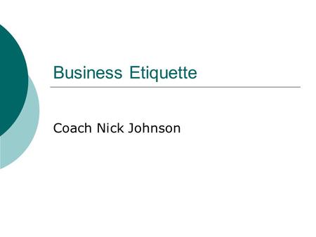 Business Etiquette Coach Nick Johnson. What is Etiquette? “The conduct or procedure required by good breeding or prescribed by authority to be observed.