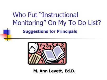 Who Put “Instructional Monitoring” On My To Do List? Suggestions for Principals M. Ann Levett, Ed.D.