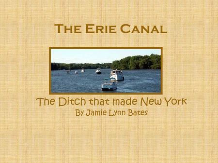 The Erie Canal The Ditch that made New York By Jamie Lynn Bates.