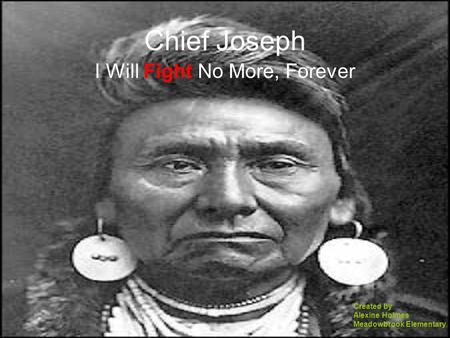 Chief Joseph I Will Fight No More, Forever Created by Alexine Holmes Meadowbrook Elementary.