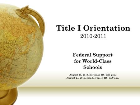 Title I Orientation 2010-2011 Federal Support for World-Class Schools August 26, 2010, Berkmar HS, 6:30 p.m. August 27, 2010, Meadowcreek HS, 9:00 a.m.