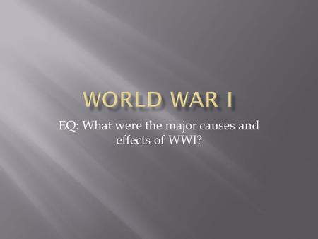 EQ: What were the major causes and effects of WWI?