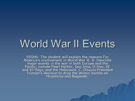 World War II Events SS5H6- The student will explain the reasons For America’s involvement in World War II. B. Describe major events in the war in both.