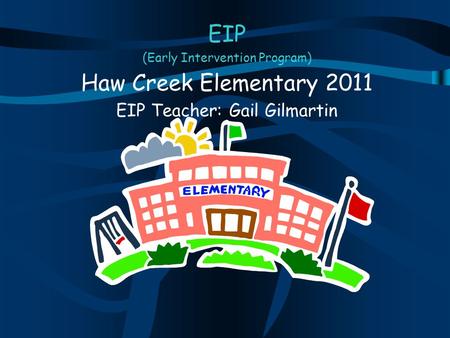 EIP (Early Intervention Program) Haw Creek Elementary 2011 EIP Teacher: Gail Gilmartin.
