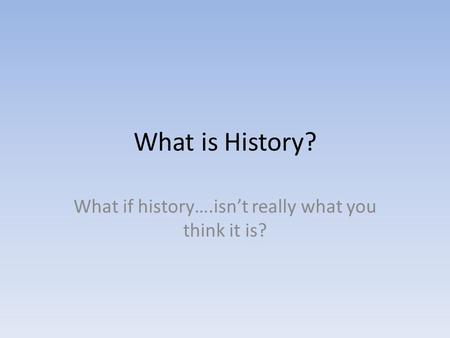 What is History? What if history….isn’t really what you think it is?
