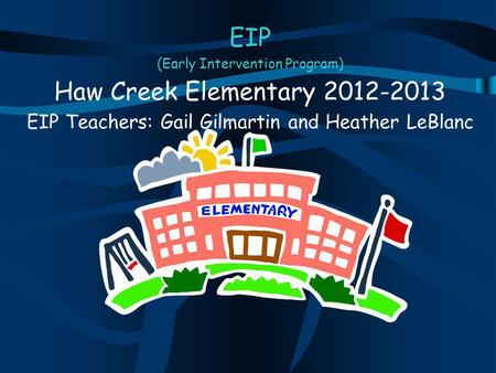 EIP (Early Intervention Program) Haw Creek Elementary 2012-2013 EIP Teachers: Gail Gilmartin and Heather LeBlanc.