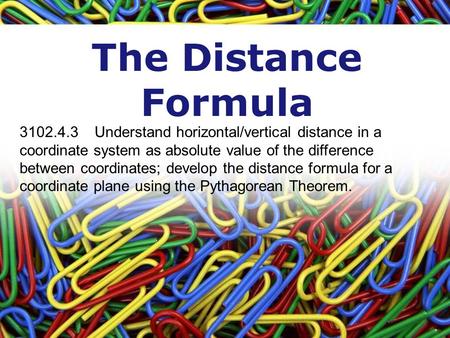 The Distance Formula 3102.4.3 Understand horizontal/vertical distance in a coordinate system as absolute value of the difference between coordinates; develop.