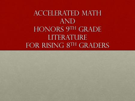Accelerated Math and Honors 9 th grade literature for Rising 8 th graders.
