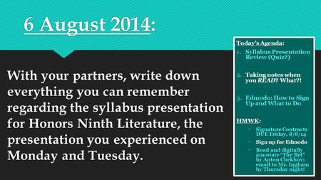 6 August 2014: With your partners, write down everything you can remember regarding the syllabus presentation for Honors Ninth Literature, the presentation.