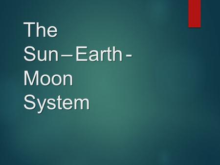 The Sun – Earth - Moon System
