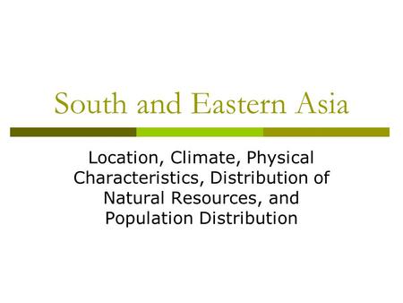 South and Eastern Asia Location, Climate, Physical Characteristics, Distribution of Natural Resources, and Population Distribution.