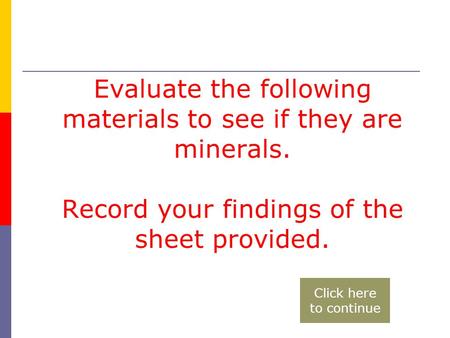 Evaluate the following materials to see if they are minerals. Record your findings of the sheet provided. Click here to continue.