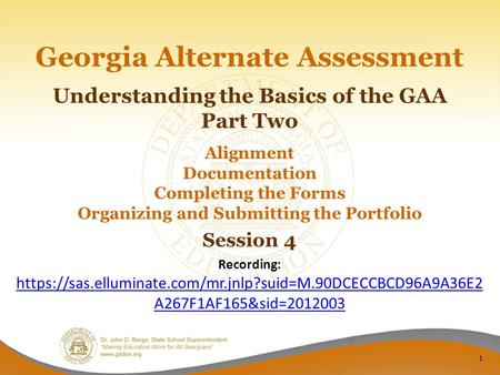 Georgia Alternate Assessment Understanding the Basics of the GAA Part Two Alignment Documentation Completing the Forms Organizing and Submitting the Portfolio.