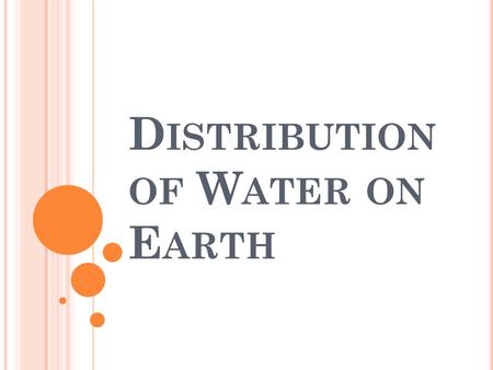 D ISTRIBUTION OF W ATER ON E ARTH. T HE H YDROSPHERE Hydrosphere: the part of Earth that contains water 97% of Earth’s water is salt water Only 3% is.