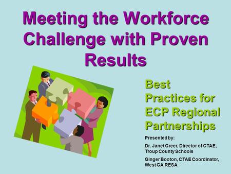Meeting the Workforce Challenge with Proven Results Best Practices for ECP Regional Partnerships Presented by: Dr. Janet Greer, Director of CTAE, Troup.